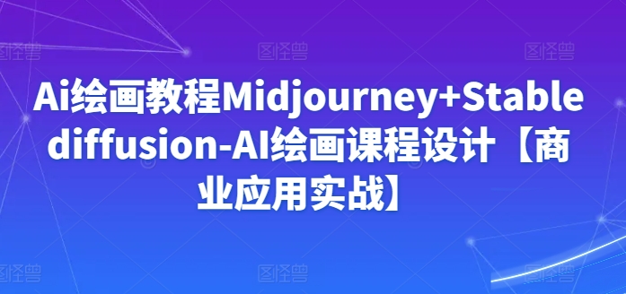 Ai绘画教程Midjourney+Stablediffusion-AI绘画课程设计【商业应用实战】_双星网创_创业赚钱_抖音教程_短视频教程-创业赚钱_抖音教程_短视频教程
