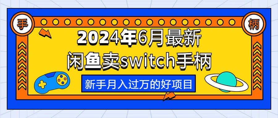 （10831期）2024年6月最新闲鱼卖switch游戏手柄，新手月入过万的第一个好项目_双星网创_创业赚钱_抖音教程_短视频教程-创业赚钱_抖音教程_短视频教程
