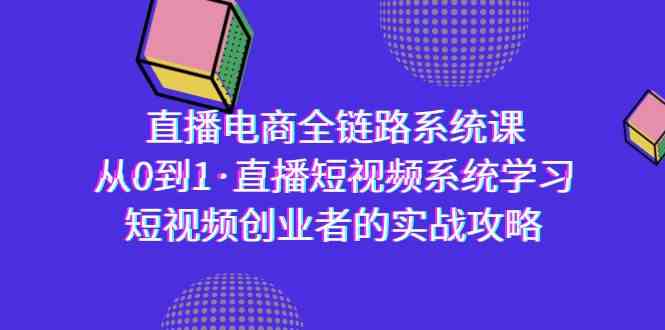 （9175期）直播电商-全链路系统课，从0到1·直播短视频系统学习，短视频创业者的实战_双星网创_创业赚钱_抖音教程_短视频教程-创业赚钱_抖音教程_短视频教程