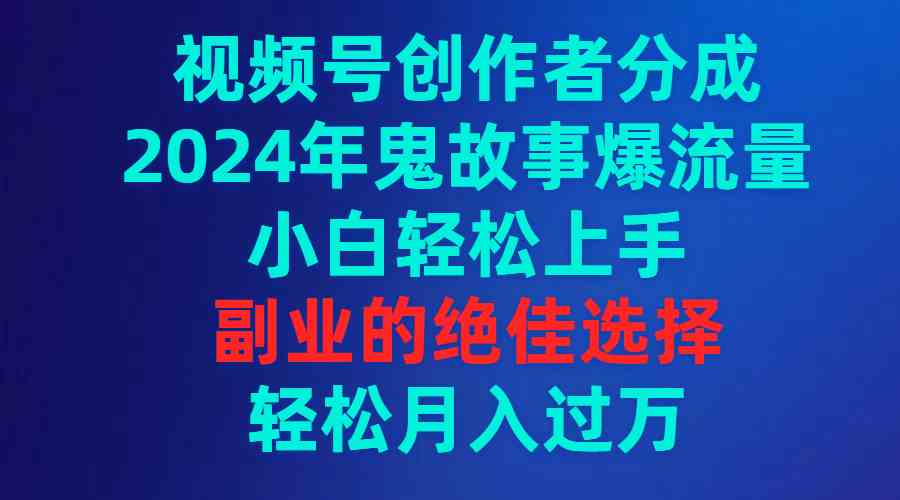 （9385期）视频号创作者分成，2024年鬼故事爆流量，小白轻松上手，副业的绝佳选择…_双星网创_创业赚钱_抖音教程_短视频教程-创业赚钱_抖音教程_短视频教程