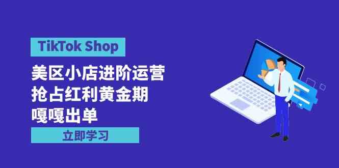 （9886期）TikTok Shop-美区小店进阶运营，抢占红利黄金期 嘎嘎出单（7节课）_双星网创_创业赚钱_抖音教程_短视频教程-创业赚钱_抖音教程_短视频教程
