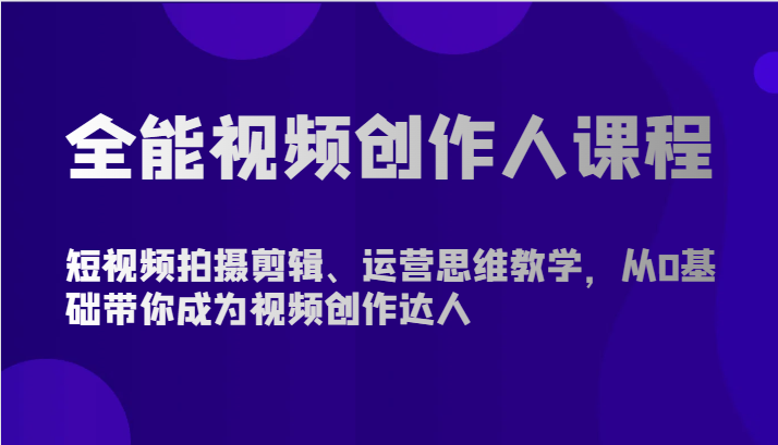 全能视频创作人课程-短视频拍摄剪辑、运营思维教学，从0基础带你成为视频创作达人_双星网创_创业赚钱_抖音教程_短视频教程-创业赚钱_抖音教程_短视频教程