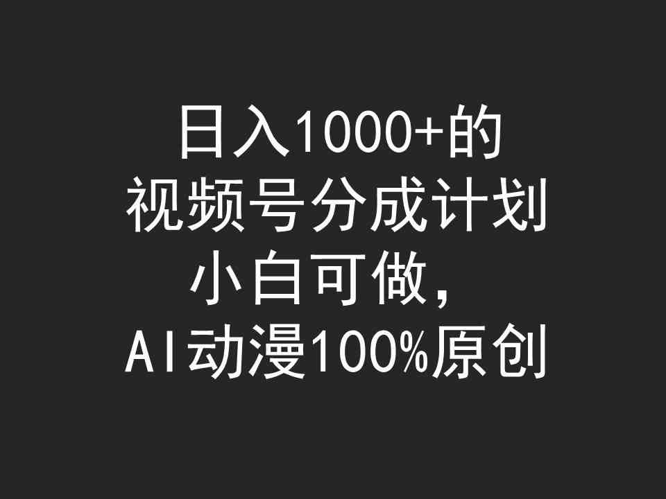 （9653期）日入1000+的视频号分成计划，小白可做，AI动漫100%原创_双星网创_创业赚钱_抖音教程_短视频教程-创业赚钱_抖音教程_短视频教程