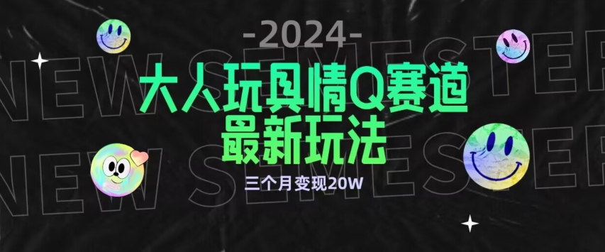 全新大人玩具情Q赛道合规新玩法，公转私域不封号流量多渠道变现，三个月变现20W_双星网创_创业赚钱_抖音教程_短视频教程-创业赚钱_抖音教程_短视频教程