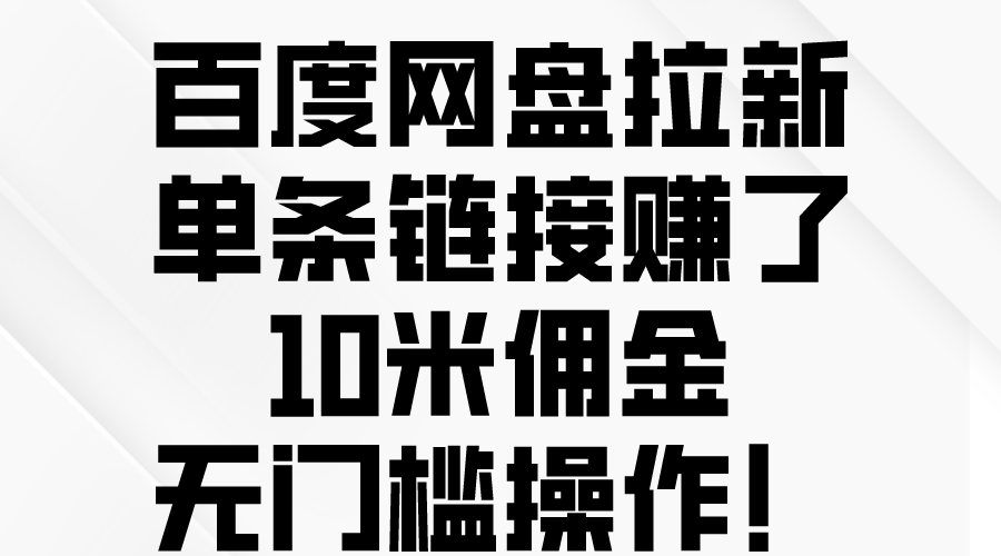 （10304期）百度网盘拉新，单条链接赚了10米佣金，无门槛操作！_双星网创_创业赚钱_抖音教程_短视频教程-创业赚钱_抖音教程_短视频教程