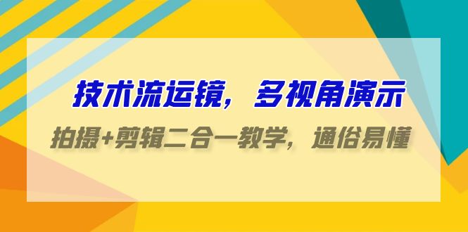 技术流运镜，多视角演示，拍摄+剪辑二合一教学，通俗易懂（70节课）_双星网创_创业赚钱_抖音教程_短视频教程-创业赚钱_抖音教程_短视频教程