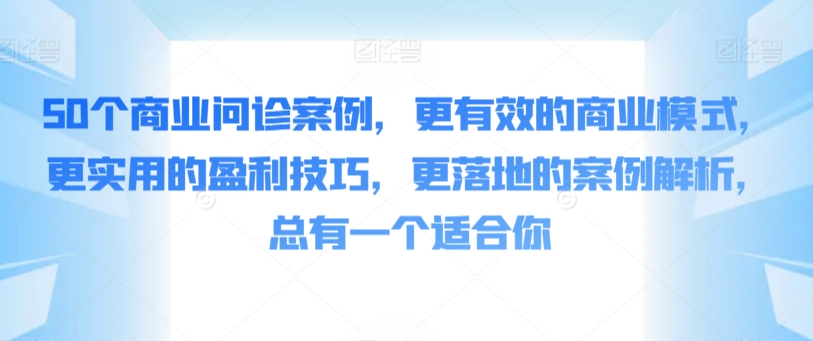 50个商业问诊案例，更有效的商业模式，更实用的盈利技巧，更落地的案例解析，总有一个适合你_双星网创_创业赚钱_抖音教程_短视频教程-创业赚钱_抖音教程_短视频教程