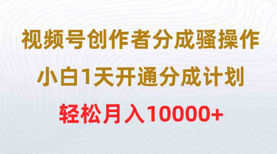 （9656期）视频号创作者分成骚操作，小白1天开通分成计划，轻松月入10000+_双星网创_创业赚钱_抖音教程_短视频教程-创业赚钱_抖音教程_短视频教程