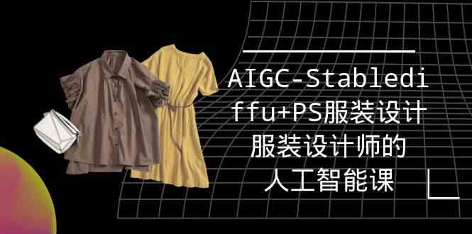 （9674期）实战培训班：AIGC-Stablediffu+PS服装设计-服装设计师的人工智能课（16节）_双星网创_创业赚钱_抖音教程_短视频教程-创业赚钱_抖音教程_短视频教程