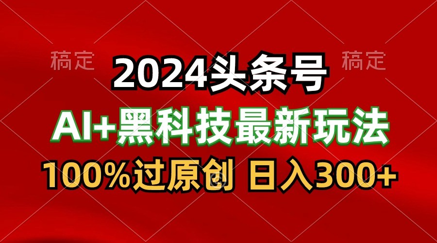 2024最新AI头条+黑科技猛撸收益，100%过原创，三天必起号，每天5分钟，月入1W+_双星网创_创业赚钱_抖音教程_短视频教程-创业赚钱_抖音教程_短视频教程