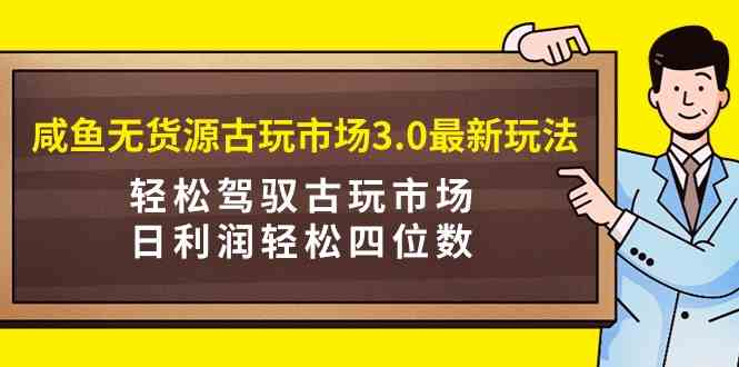 （9337期）咸鱼无货源古玩市场3.0最新玩法，轻松驾驭古玩市场，日利润轻松四位数！…_双星网创_创业赚钱_抖音教程_短视频教程-创业赚钱_抖音教程_短视频教程