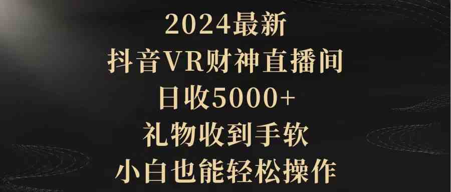 （9595期）2024最新，抖音VR财神直播间，日收5000+，礼物收到手软，小白也能轻松操作_双星网创_创业赚钱_抖音教程_短视频教程-创业赚钱_抖音教程_短视频教程