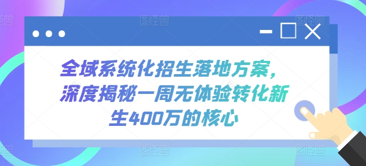全域系统化招生落地方案，深度揭秘一周无体验转化新生400万的核心_双星网创_创业赚钱_抖音教程_短视频教程-创业赚钱_抖音教程_短视频教程
