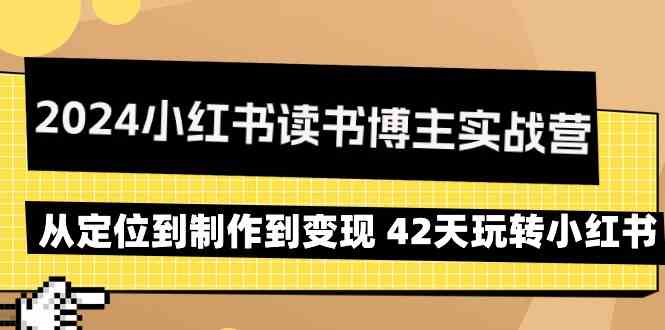 2024小红书读书博主实战营：从定位到制作到变现 42天玩转小红书_双星网创_创业赚钱_抖音教程_短视频教程-创业赚钱_抖音教程_短视频教程