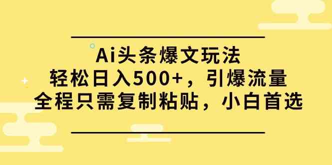 （9853期）Ai头条爆文玩法，轻松日入500+，引爆流量全程只需复制粘贴，小白首选_双星网创_创业赚钱_抖音教程_短视频教程-创业赚钱_抖音教程_短视频教程