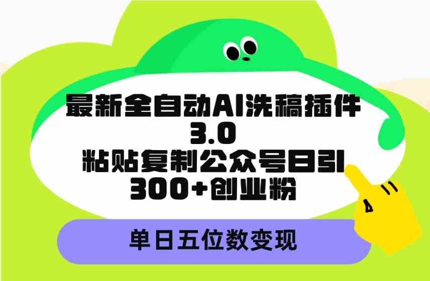 （9662期）最新全自动AI洗稿插件3.0，粘贴复制公众号日引300+创业粉，单日五位数变现_双星网创_创业赚钱_抖音教程_短视频教程-创业赚钱_抖音教程_短视频教程
