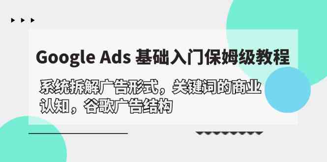 Google Ads 基础入门，系统拆解广告形式/关键词的商业认知/谷歌广告结构_双星网创_创业赚钱_抖音教程_短视频教程-创业赚钱_抖音教程_短视频教程