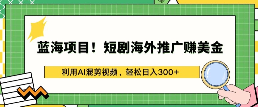 蓝海项目!短剧海外推广赚美金，利用AI混剪视频，轻松日入300+_双星网创_创业赚钱_抖音教程_短视频教程-创业赚钱_抖音教程_短视频教程