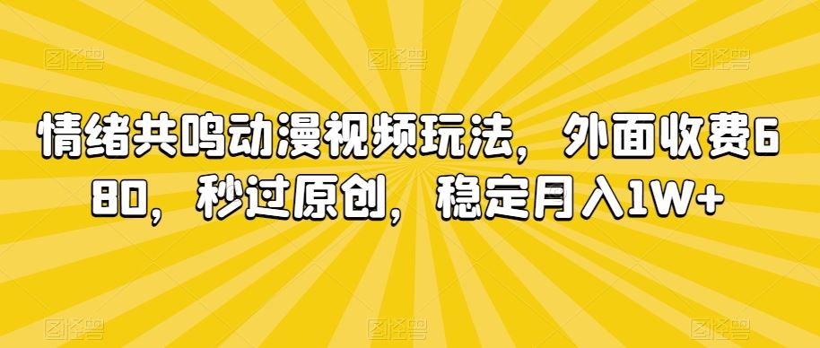 情绪共鸣动漫视频玩法，外面收费680，秒过原创，稳定月入1W+【揭秘】_双星网创_创业赚钱_抖音教程_短视频教程-创业赚钱_抖音教程_短视频教程