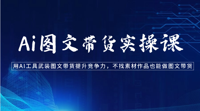 Ai图文带货实操课-用AI工具武装图文带货提升竞争力，不找素材作品也能做图文带货_双星网创_创业赚钱_抖音教程_短视频教程-创业赚钱_抖音教程_短视频教程