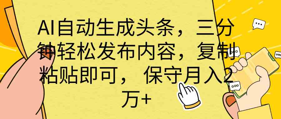 （10146期） AI自动生成头条，三分钟轻松发布内容，复制粘贴即可， 保底月入2万+_双星网创_创业赚钱_抖音教程_短视频教程-创业赚钱_抖音教程_短视频教程