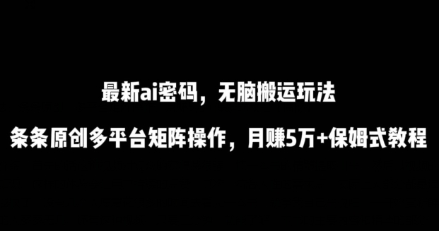 最新ai流量密码，傻瓜式搬运玩法，条条原创，多平台矩阵操作，月赚5万+保姆式教程_双星网创_创业赚钱_抖音教程_短视频教程-创业赚钱_抖音教程_短视频教程