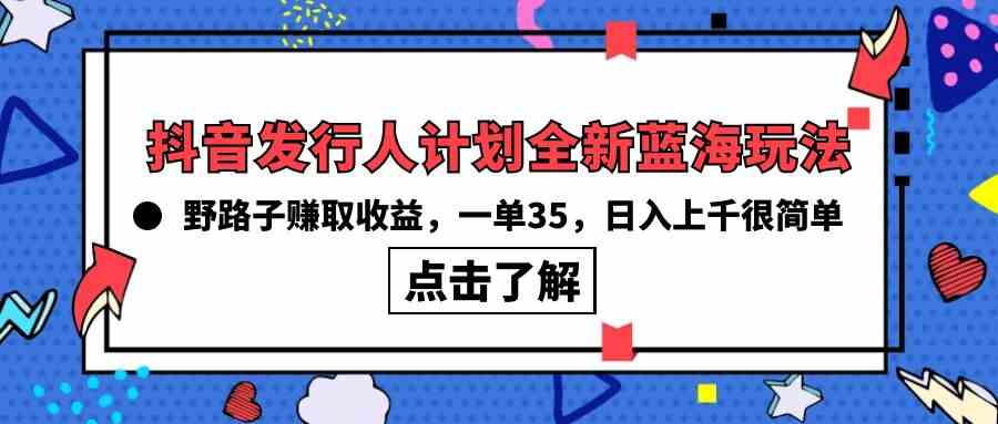（10067期）抖音发行人计划全新蓝海玩法，野路子赚取收益，一单35，日入上千很简单!_双星网创_创业赚钱_抖音教程_短视频教程-创业赚钱_抖音教程_短视频教程