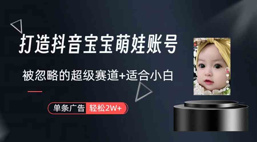 （9419期）打造抖音宝宝账号，一条广告2W，大部分人忽略的超级赛道（教程+素材+软件）_双星网创_创业赚钱_抖音教程_短视频教程-创业赚钱_抖音教程_短视频教程