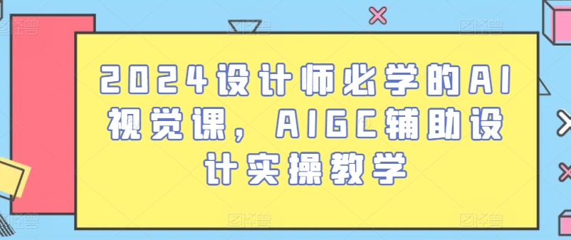 2024设计师必学的AI视觉课，AIGC辅助设计实操教学_双星网创_创业赚钱_抖音教程_短视频教程-创业赚钱_抖音教程_短视频教程
