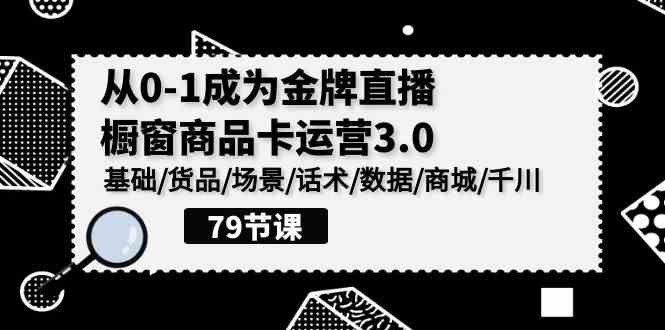 （9927期）0-1成为金牌直播-橱窗商品卡运营3.0，基础/货品/场景/话术/数据/商城/千川_双星网创_创业赚钱_抖音教程_短视频教程-创业赚钱_抖音教程_短视频教程