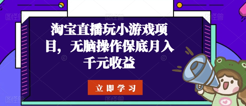 淘宝直播玩小游戏项目，无脑操作保底月入千元收益_双星网创_创业赚钱_抖音教程_短视频教程-创业赚钱_抖音教程_短视频教程