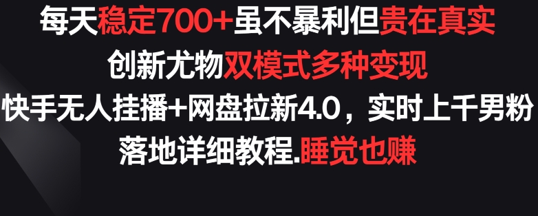 每天稳定700+，收益不高但贵在真实，创新尤物双模式多渠种变现，快手无人挂播+网盘拉新4.0_双星网创_创业赚钱_抖音教程_短视频教程-创业赚钱_抖音教程_短视频教程