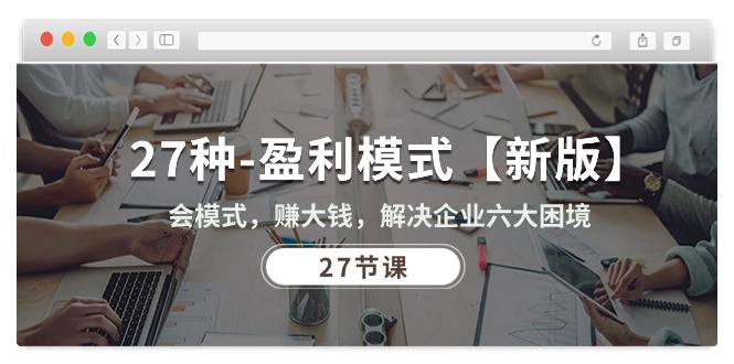 （10726期）27种-盈利模式【新版】会模式，赚大钱，解决企业六大困境 (27节课)_双星网创_创业赚钱_抖音教程_短视频教程-创业赚钱_抖音教程_短视频教程