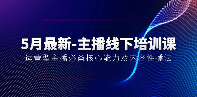（10744期）5月最新-主播线下培训课【40期】：运营型主播必备核心能力及内容性播法_双星网创_创业赚钱_抖音教程_短视频教程-创业赚钱_抖音教程_短视频教程