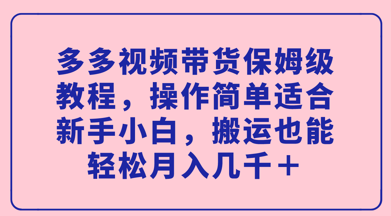 多多视频带货保姆级教程，操作简单适合新手小白，搬运也能轻松月入几千＋_双星网创_创业赚钱_抖音教程_短视频教程-创业赚钱_抖音教程_短视频教程
