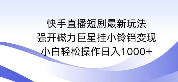 快手直播短剧最新玩法，强开磁力巨星挂小铃铛变现，小白轻松操作日入1000+_双星网创_创业赚钱_抖音教程_短视频教程-创业赚钱_抖音教程_短视频教程
