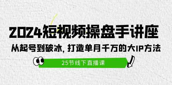 （9970期）2024短视频操盘手讲座：从起号到破冰，打造单月千万的大IP方法（25节）_双星网创_创业赚钱_抖音教程_短视频教程-创业赚钱_抖音教程_短视频教程