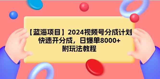 （9308期）【蓝海项目】2024视频号分成计划，快速开分成，日爆单8000+，附玩法教程_双星网创_创业赚钱_抖音教程_短视频教程-创业赚钱_抖音教程_短视频教程