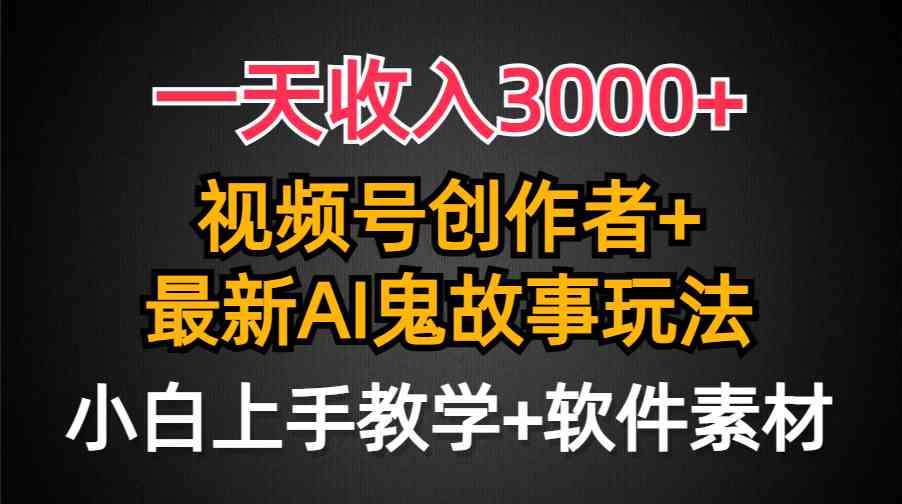（9445期）一天收入3000+，视频号创作者AI创作鬼故事玩法，条条爆流量，小白也能轻…_双星网创_创业赚钱_抖音教程_短视频教程-创业赚钱_抖音教程_短视频教程