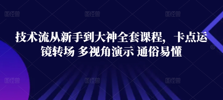 技术流从新手到大神全套课程，卡点运镜转场 多视角演示 通俗易懂_双星网创_创业赚钱_抖音教程_短视频教程-创业赚钱_抖音教程_短视频教程
