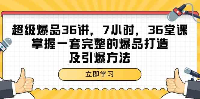 超级爆品36讲，7小时36堂课，掌握一套完整的爆品打造及引爆方法_双星网创_创业赚钱_抖音教程_短视频教程-创业赚钱_抖音教程_短视频教程