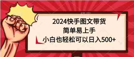（9958期）2024快手图文带货，简单易上手，小白也轻松可以日入500+_双星网创_创业赚钱_抖音教程_短视频教程-创业赚钱_抖音教程_短视频教程