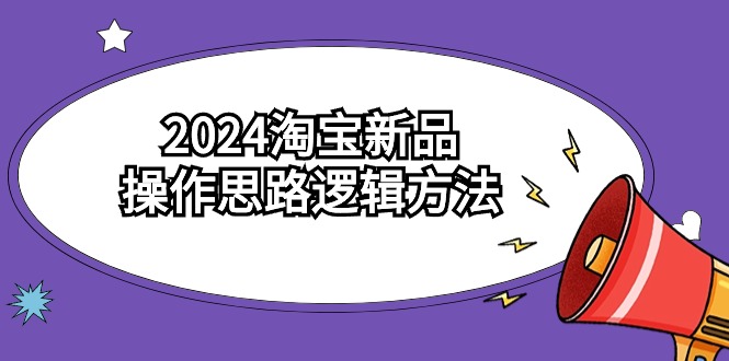 2024淘宝新品操作思路逻辑方法（6节视频课）_双星网创_创业赚钱_抖音教程_短视频教程-创业赚钱_抖音教程_短视频教程