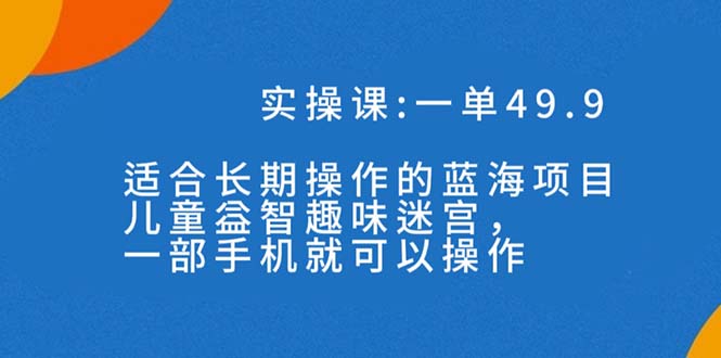一单49.9长期蓝海项目，儿童益智趣味迷宫，一部手机月入3000+（附素材）_双星网创_创业赚钱_抖音教程_短视频教程-创业赚钱_抖音教程_短视频教程