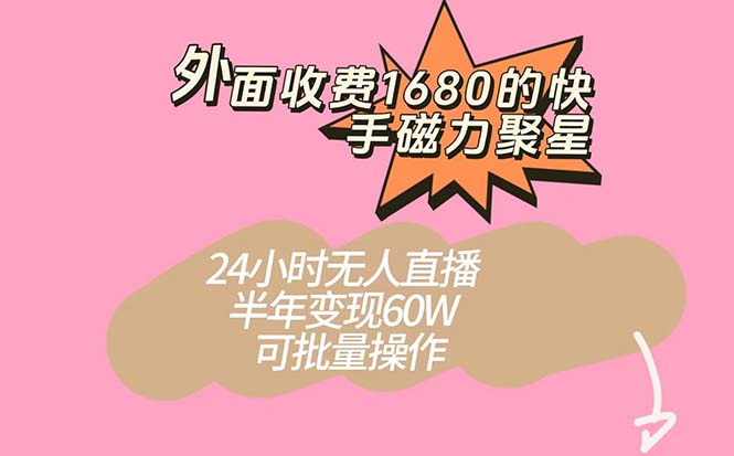 外面收费1680的快手磁力聚星项目，24小时无人直播 半年变现60W，可批量操作_双星网创_创业赚钱_抖音教程_短视频教程-创业赚钱_抖音教程_短视频教程