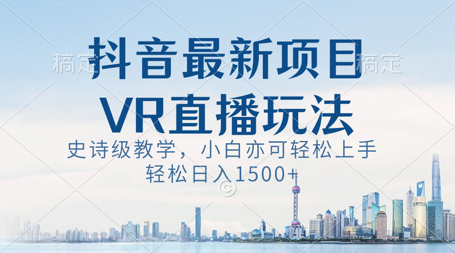 抖音最新VR直播玩法，史诗级教学，小白也可轻松上手，轻松日入1500+_双星网创_创业赚钱_抖音教程_短视频教程-创业赚钱_抖音教程_短视频教程
