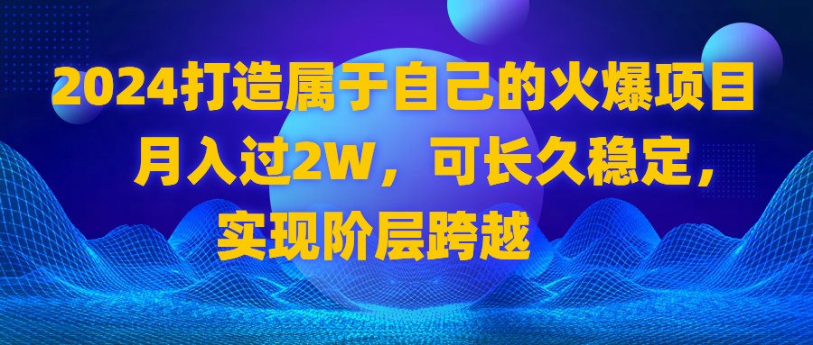 2024 打造属于自己的火爆项目，月入过2W，可长久稳定，实现阶层跨越_双星网创_创业赚钱_抖音教程_短视频教程-创业赚钱_抖音教程_短视频教程