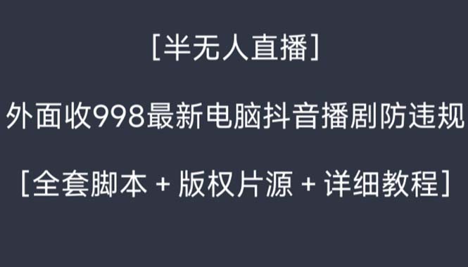 外面收998新半无人直播电脑抖音播剧防违规【全套脚本+版权片源+详细教程】_双星网创_创业赚钱_抖音教程_短视频教程-创业赚钱_抖音教程_短视频教程