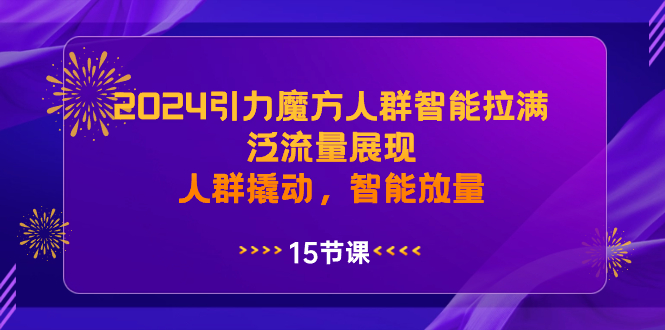 2024引力魔方人群智能拉满，泛流量展现，人群撬动，智能放量_双星网创_创业赚钱_抖音教程_短视频教程-创业赚钱_抖音教程_短视频教程