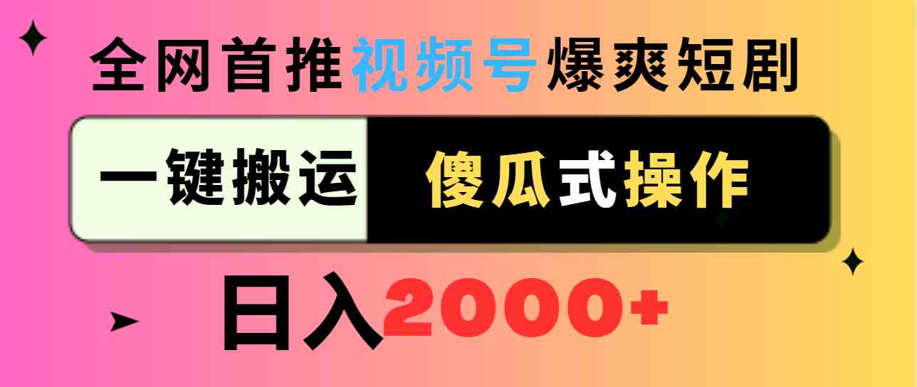 （9121期）视频号爆爽短剧推广，一键搬运，傻瓜式操作，日入2000+_双星网创_创业赚钱_抖音教程_短视频教程-创业赚钱_抖音教程_短视频教程